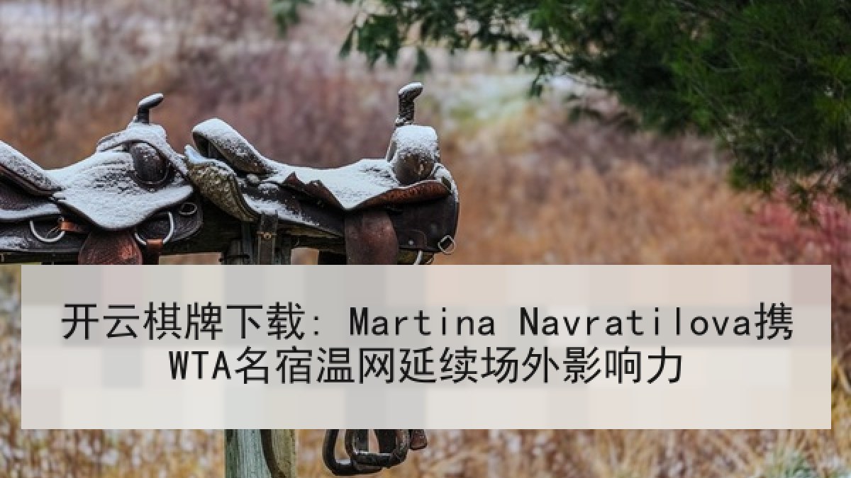 开云棋牌下载: Martina Navratilova携WTA名宿温网延续场外影响力 开云棋牌下载: Martina Navratilova携WTA名宿温网延续场外影响力