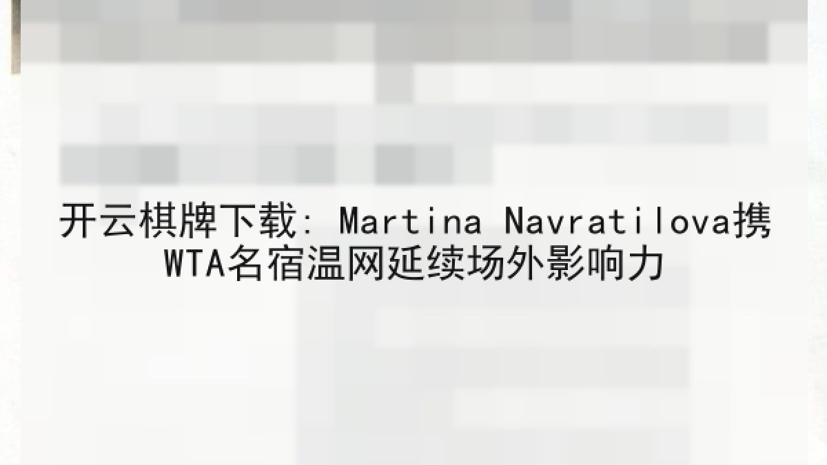开云棋牌下载: Martina Navratilova携WTA名宿温网延续场外影响力