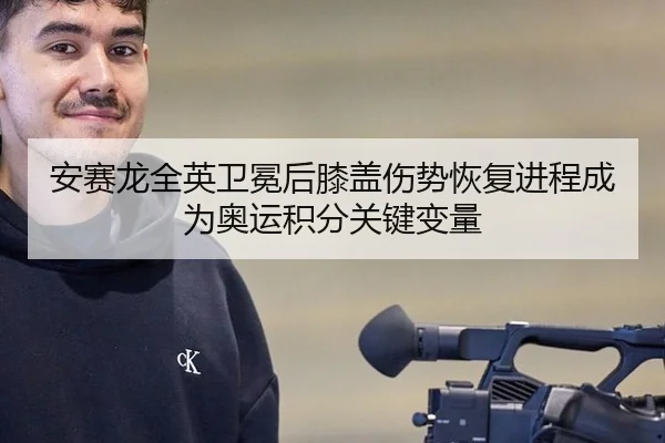 安赛龙全英卫冕后膝盖伤势恢复进程成为奥运积分关键变量