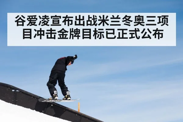谷爱凌宣布出战米兰冬奥三项目冲击金牌目标已正式公布