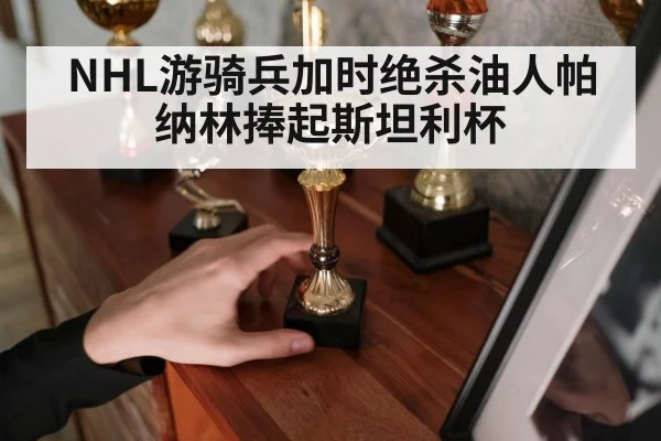 NHL游骑兵加时绝杀油人帕纳林捧起斯坦利杯