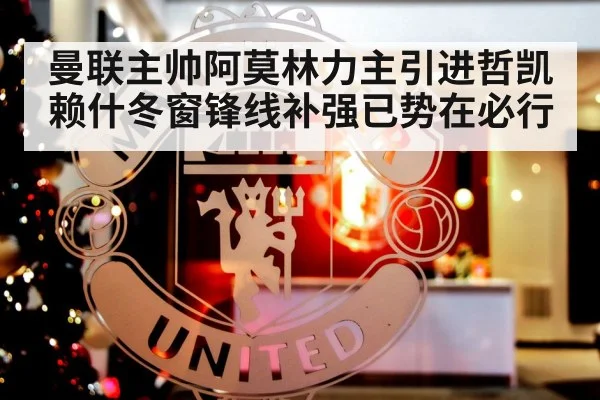 曼联主帅阿莫林力主引进哲凯赖什冬窗锋线补强已势在必行