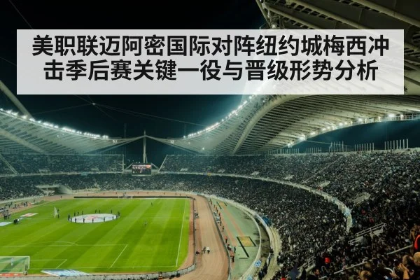 美职联迈阿密国际对阵纽约城梅西冲击季后赛关键一役与晋级形势分析